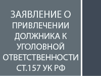 Заявление о привлечении должника по алиментам к уголовной ответственности ст.157 УК РФ 